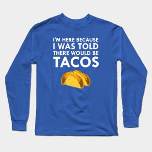 I'm Here Because I Was Told There Would Be Tacos Long Sleeve T-Shirt